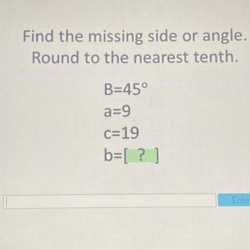Find the missing side or angle.
Round to the nearest tenth.
B=45°
a=9
c=19
b=[ ]
