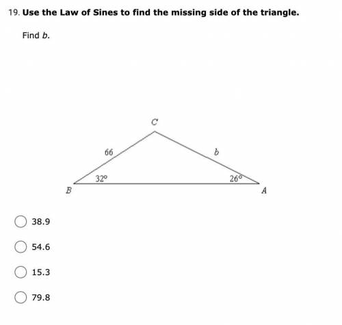 Use the Law of Sines to find the missing side of the triangle.

Find b.
38.9
54.6
15.3
79.8