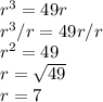r^{3}  = 49r\\r^{3} / r= 49r / r\\r^{2} = 49\\r = \sqrt{49} \\r = 7