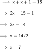 \sf\implies x + x +1=15\\\\\sf\implies 2x = 15-1\\\\\sf\implies 2x =14 \\\\\sf\implies x =14/2 \\\\\sf\implies\red{ x = 7 }