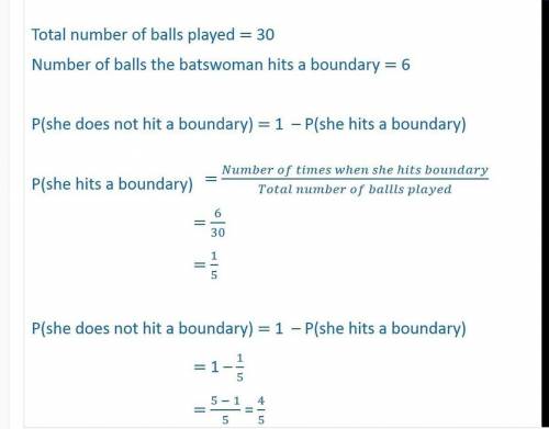 4. In a cricket match a batsman hits of boundary 6 time out of 30 balls find the probability

that