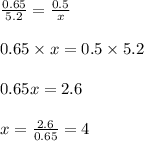 \frac{0.65}{5.2} = \frac{0.5}{x}\\\\0.65 \times x = 0.5 \times 5.2\\\\0.65x = 2.6\\\\x =\frac{2.6}{0.65} =4
