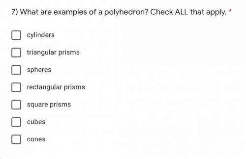 PLEASE HELP

7) What are examples of a polyhedron? Check ALL that apply. *
cylinders
triangular pr
