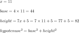 x = 11\\\\base = 4 \times 11 = 44\\\\height = 7x + 5 = 7 \times 11 + 5 = 77 + 5 = 82\\\\hypotenuse ^2 = base^2 + height^2\\