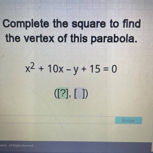 Complete the square to find
the vertex of this parabola.
x2 + 10x - y + 15 = 0
([?], [ ]