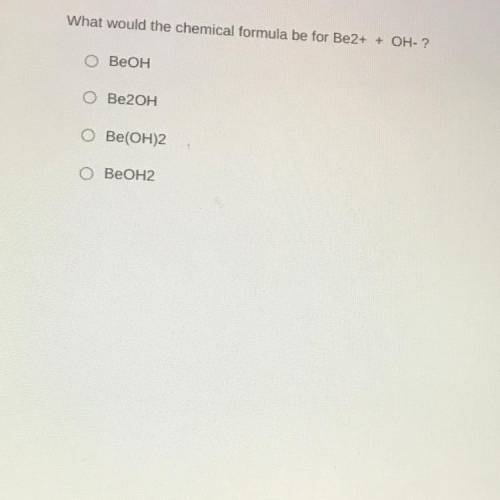 What would the chemical formula be for Be2+ + OH-?
О BeOH
ОBe2OH
o Be(OH)2
BeOH2