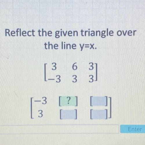 Reflect the given triangle over
the line y=x.
3 6 3
-3 3 3