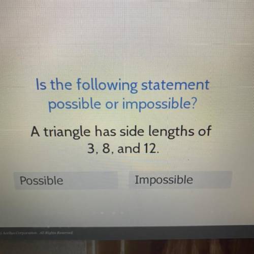 Is the following statement

possible or impossible?
A triangle has side lengths of
3, 8, and 12.
P