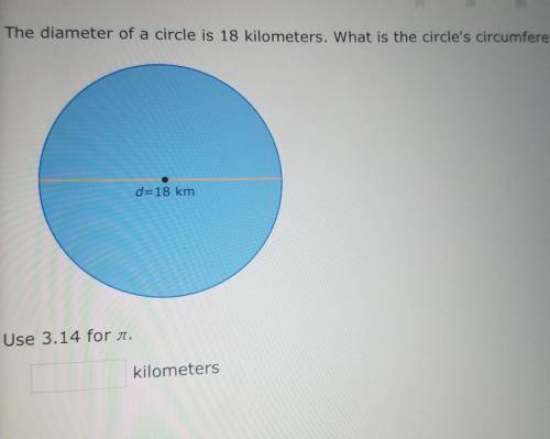 The diameter of a circle is 18 kilometers. What is the circle's circumference? d=18 km Use 3.14 for