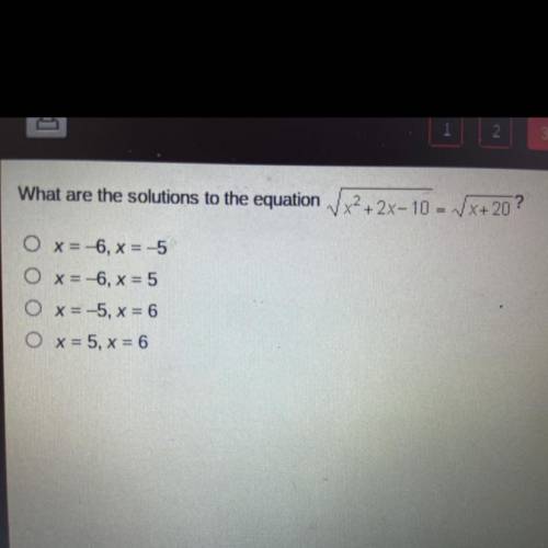 PLZ HELP

What are the solutions to the equation
x=-6, x = -5
x = -6, x = 5
x=-5, x = 6
x = 5, x =
