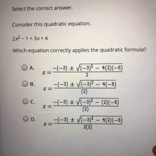 Consider this quadratic equation.

2x^2-1 = 3x+4
Which equation correctly applies the quadratic fo