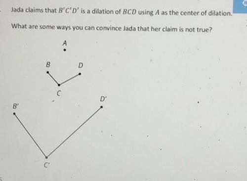Jaida claims that B'C'D' is a dilation of BCD using A as the center of dilation. What are some ways