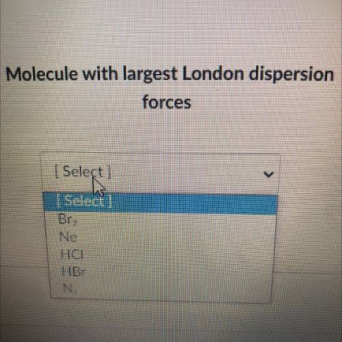 URGENT!!
which has the largest London dispersion force out of the ones listed