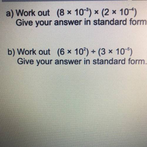 A) Work out (8 x 10*) * (2 x 10-)

Give your answer in standard form.
b) Work out (6 x 10?) + (3 x