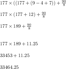 177\times ((177+(9-4+7)) +\frac{90}{8}\\\\177\times (177+12) +\frac{90}{8}\\\\177\times 189 +\frac{90}{8}\\\\\\177 \times 189 + 11.25\\\\33453 + 11.25\\\\33464.25