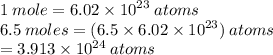 1 \: mole = 6.02 \times  {10}^{23}  \: atoms \\ 6.5 \: moles = (6.5 \times  {6.02 \times 10}^{23} ) \: atoms \\  = 3.913 \times  {10}^{24}  \: atoms