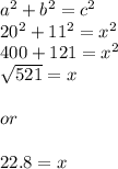 a^{2} +b^{2} =c^{2} \\20^{2} +11^{2} =x^{2} \\400+121=x^{2}\\\sqrt{521} =x\\\\or\\\\22.8 = x