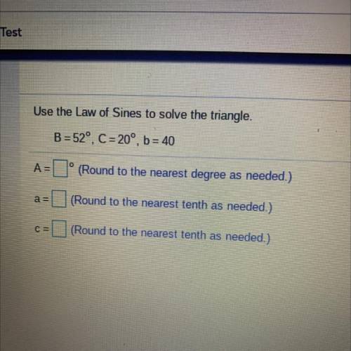 Use the Law of Sines to solve the triangle.

B = 52° C = 20°, b = 40
A= A= C=