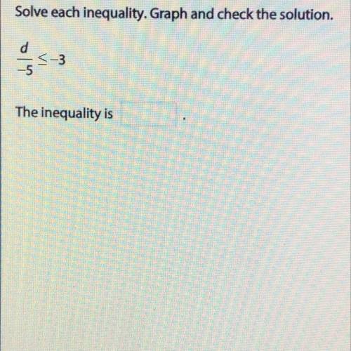 Please help- 
Solve each inequality. Graph and check the solution 
d/-5 ≤ -3