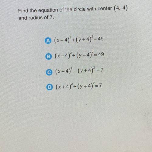 Find the equation of the circle with center (4, 4)

and radius of 7.
A (x-4)+(y+4)*= 49
B (x– 4) +