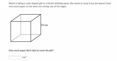Help

Shanti is taking a cube-shaped gift to a friend's birthday party. She wants to wrap it but s