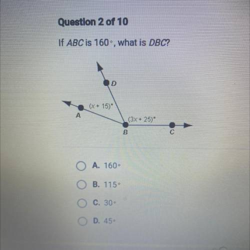 If ABC is 160, what is DBC?

D
(X + 15)
A
(3x + 25)
B
A. 160
O B. 115°
C. 30
D. 45