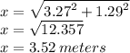 x =  \sqrt{ {3.27}^{2} +  {1.29}^{2}  }  \\ x =  \sqrt{12.357}  \\ x = 3.52 \: meters