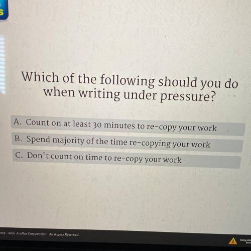 Which of the following should you do

when writing under pressure?
A. Count on at least 30 minutes