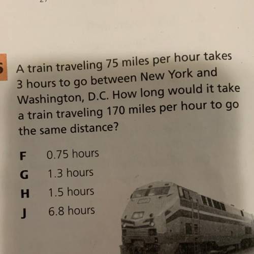 26 A train traveling 75 miles per hour takes

3 hours to go between New York and
Washington, D.C.
