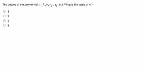 The degree of the polynomial 10x2 + 2xm y - 4y is 3. What is the value of m? 1 2 3 4