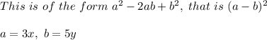 This \ is \ of \ the \ form \ a^2 - 2ab + b^2 , \ that \ is \ (a-b)^2\\\\a = 3x, \ b = 5y