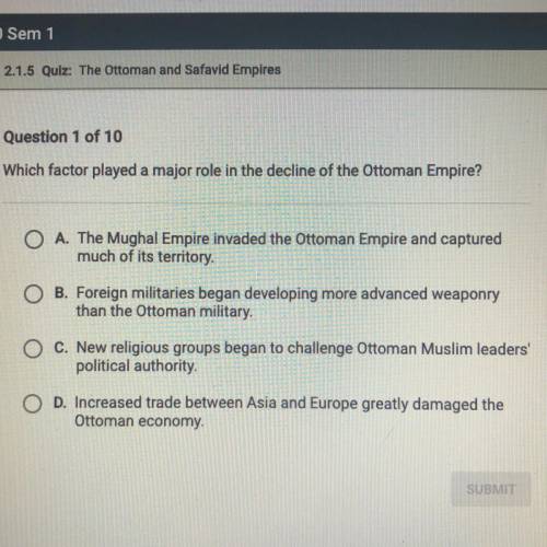 Which factor played a major role in the decline of the Ottoman Empire?

A. The Mughal Empire invad