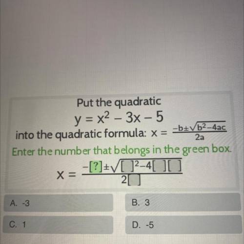 Put the quadratic

y = x2 – 3x - 5
into the quadratic formula: x = =b+Vb2-4ac
Enter the number tha