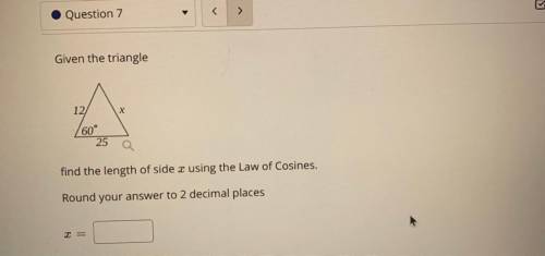 12

X
60°
25 a
find the length of side x using the Law of Cosines.
Round your answer to 2 decimal