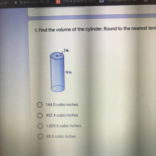 1. Find the volume of the cylinder. Round to the nearest tenth. *

,3 in.
16 in.
144.0 cubic inche
