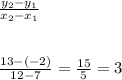 \frac{y_2-y_1}{x_2-x_1}\\\\\\\frac{13-(-2)}{12-7}=\frac{15}{5}=3