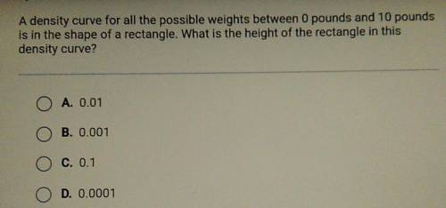A density curve for all the possible weights between 0 pounds and 10 pounds is in the shape of a re