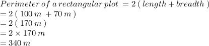 Perimeter \: of \: a \: rectangular \: plot \: = 2 \: ( \: length + breadth \: ) \\  = 2 \: ( \: 100 \: m \:   + 70\: m \: ) \\  = 2 \: ( \: 170 \: m \: ) \\  = 2 \times 170 \: m \\   = 340\: m