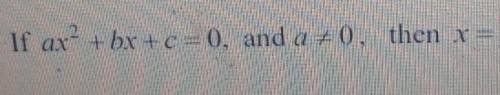SOMEONE SMART PLEASE HELP!! if ax^2+bx+c=0, and a≠0, then x=​