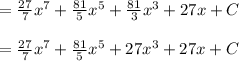 = \frac{27}{7}x^7 + \frac{81}{5}x^5+\frac{81}{3}x^3 + 27x +C\\\\= \frac{27}{7}x^7 + \frac{81}{5}x^5+27x^3 + 27x +C\\\\