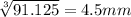 \sqrt[3]{91.125}=4.5 mm