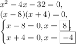 x^2-4x-32=0,\\(x-8)(x+4)=0,\\\begin{cases}x-8=0, x=\boxed{8},\\x+4=0, x=\boxed{-4}\end{cases}