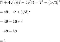 (7 + 4\sqrt{3}) (7 - 4\sqrt{3}) = 7^{2}-(4\sqrt{3} )^{2}\\\\ = 49 - 4^{2}*(\sqrt{3})^{2}\\\\= 49 - 16 * 3\\\\= 49 - 48\\\\= 1