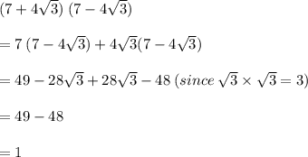 (7 + 4 \sqrt{3} ) \: (7 - 4 \sqrt{3} ) \\  \\  = 7 \: (7 - 4 \sqrt{3} ) + 4 \sqrt{3} (7 - 4 \sqrt{3} ) \\  \\  = 49 - 28 \sqrt{3}  + 28 \sqrt{3}  - 48 \: (since \:  \sqrt{3}   \times  \sqrt{3}  = 3)\\  \\  = 49 - 48  \\  \\ = 1