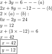 x + 3y = 6 -  -  - (a) \\ 2x + 8y =  - 12 -  -  - (b) \\ 2 \times (a) - (b) :  \\ 0x - 2y =  24 \\ y = 12 \\ x + (3 \times  - 12) = 6 \\ x = 42 \\  { \boxed{x = 42}} \\ { \boxed{y = 12}}