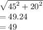 \sqrt{ {45}^{2}  +  {20}^{2} }  \\  = 49.24 \\  = 49