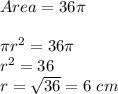 Area = 36 \pi \\\\\pi r^2 = 36 \pi\\r^2 = 36\\r = \sqrt{36} = 6 \ cm
