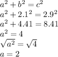 a^2+b^2=c^2\\a^2+2.1^2=2.9^2\\a^2+4.41=8.41\\a^2=4\\\sqrt{a^2}=\sqrt{4}\\a=2