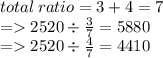 total \: ratio  = 3 + 4 = 7 \\  =  2520 \div   \frac{3}{7}  = 5880 \\  =   2520 \div  \frac{4}{7}  = 4410
