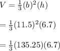 V=\frac{1}{3}(b)^2(h)\\\\ =\frac{1}{3} (11.5)^2(6.7)\\\\=\frac{1}{3}(135.25)(6.7)\\\\
